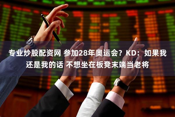 专业炒股配资网 参加28年奥运会？KD：如果我还是我的话 不想坐在板凳末端当老将