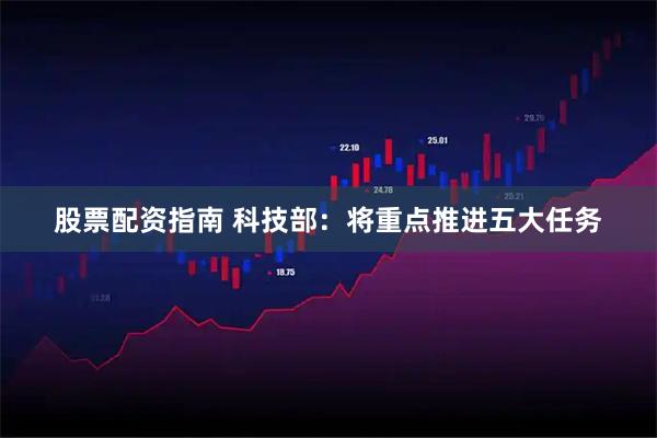 股票配资指南 科技部：将重点推进五大任务