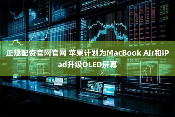正规配资官网官网 苹果计划为MacBook Air和iPad升级OLED屏幕