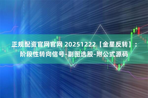 正规配资官网官网 20251222【金星反转】：阶段性转向信号-副图选股-附公式源码
