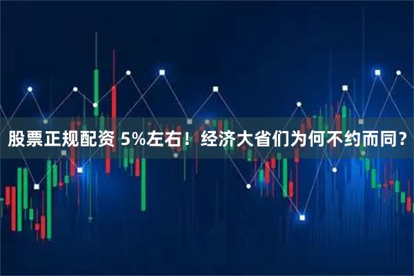 股票正规配资 5%左右！经济大省们为何不约而同？