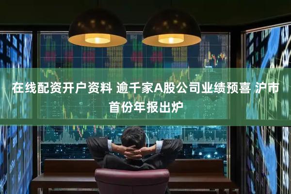 在线配资开户资料 逾千家A股公司业绩预喜 沪市首份年报出炉