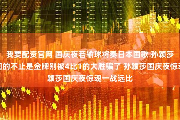 我要配资官网 国庆夜若输球将奏日本国歌 孙颖莎这一战赢回的不止是金牌别被4比1的大胜骗了 孙颖莎国庆夜惊魂一战远比