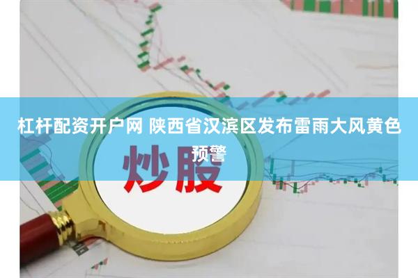 杠杆配资开户网 陕西省汉滨区发布雷雨大风黄色预警