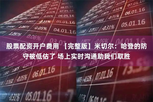 股票配资开户费用 【完整版】米切尔：哈登的防守被低估了 场上实时沟通助我们取胜