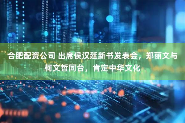 合肥配资公司 出席侯汉廷新书发表会，郑丽文与柯文哲同台，肯定中华文化