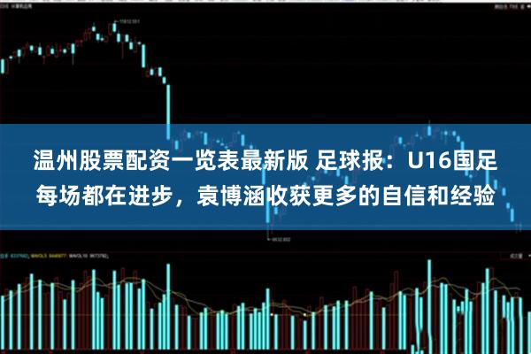 温州股票配资一览表最新版 足球报：U16国足每场都在进步，袁博涵收获更多的自信和经验