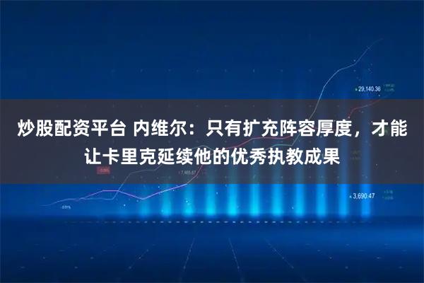 炒股配资平台 内维尔：只有扩充阵容厚度，才能让卡里克延续他的优秀执教成果