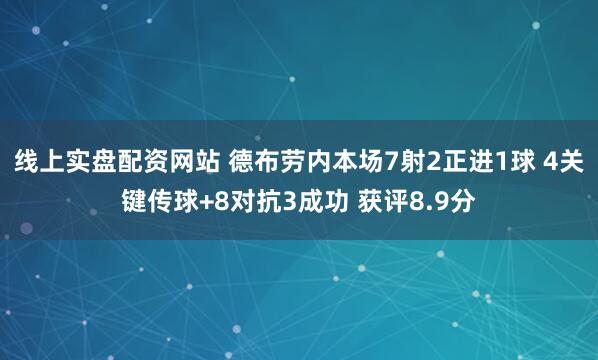 线上实盘配资网站 德布劳内本场7射2正进1球 4关键传球+8对抗3成功 获评8.9分