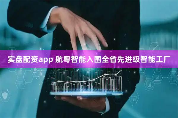 实盘配资app 航粤智能入围全省先进级智能工厂