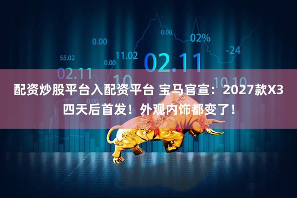 配资炒股平台入配资平台 宝马官宣：2027款X3四天后首发！外观内饰都变了！