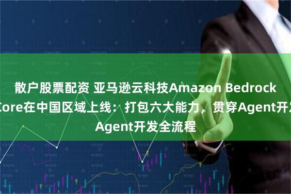 散户股票配资 亚马逊云科技Amazon Bedrock AgentCore在中国区域上线：打包六大能力，贯穿Agent开发全流程